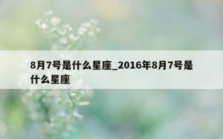 8月7号是什么星座_2016年8月7号是什么星座