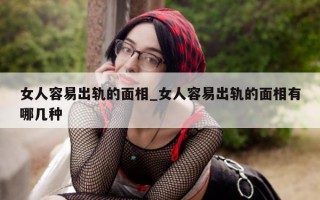 女人容易出轨的面相_女人容易出轨的面相有哪几种