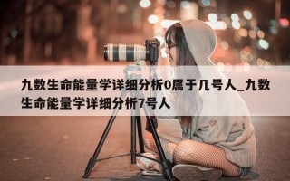 九数生命能量学详细分析 0 属于几号人_九数生命能量学详细分析 7 号人