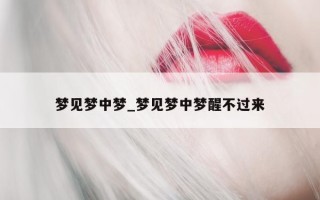 梦见梦中梦_梦见梦中梦醒不过来