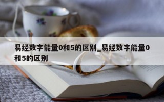 易经数字能量 0 和 5 的区别_易经数字能量 0 和 5 的区别