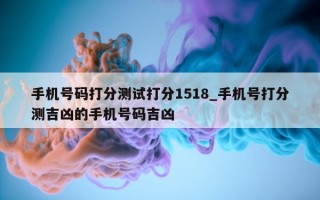 手机号码打分测试打分 1518_手机号打分测吉凶的手机号码吉凶