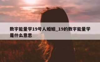 数字能量学 19 号人婚姻_19 的数字能量学是什么意思