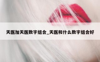 天医加天医数字组合_天医和什么数字组合好