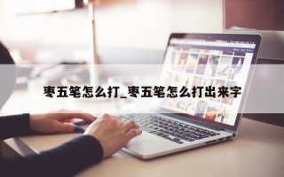 枣五笔怎么打_枣五笔怎么打出来字