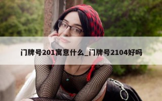 门牌号 201 寓意什么_门牌号 2104 好吗