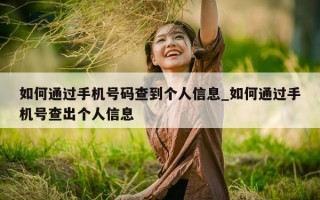 如何通过手机号码查到个人信息_如何通过手机号查出个人信息