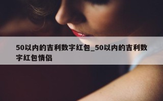 50 以内的吉利数字红包_50 以内的吉利数字红包情侣