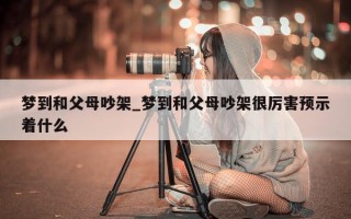 梦到和父母吵架_梦到和父母吵架很厉害预示着什么