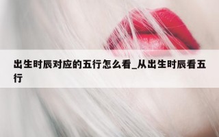 出生时辰对应的五行怎么看_从出生时辰看五行