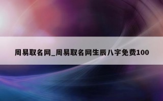 周易取名网_周易取名网生辰八字免费 100