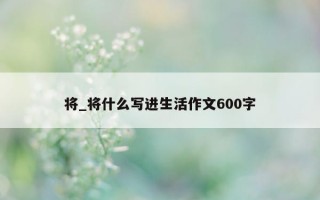 将_将什么写进生活作文 600 字