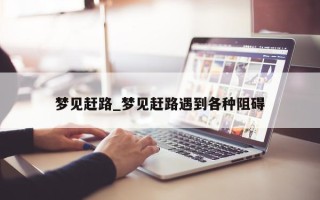 梦见赶路_梦见赶路遇到各种阻碍