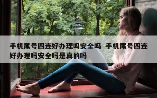 手机尾号四连好办理吗安全吗_手机尾号四连好办理吗安全吗是真的吗