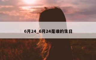 6月24_6月24是谁的生日