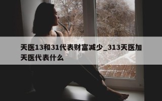 天医 13 和 31 代表财富减少_313 天医加天医代表什么