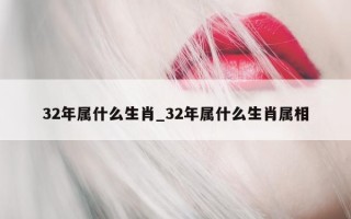 32 年属什么生肖_32 年属什么生肖属相