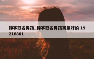 锦字取名男孩_锦字取名男孩寓意好的 19216801