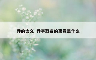 乔的含义_乔字取名的寓意是什么