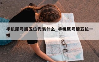 手机尾号后五位代表什么_手机尾号后五位一样