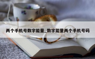 两个手机号数字能量_数字能量两个手机号码