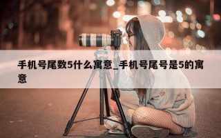 手机号尾数 5 什么寓意_手机号尾号是 5 的寓意