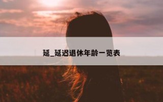 延_延迟退休年龄一览表