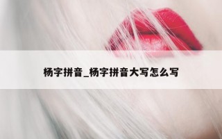 杨字拼音_杨字拼音大写怎么写