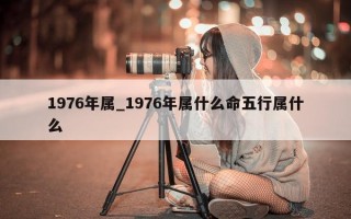 1976年属_1976年属什么命五行属什么