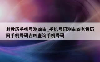 老黄历手机号测凶吉_手机号码测吉凶老黄历网手机号码吉凶查询手机号码