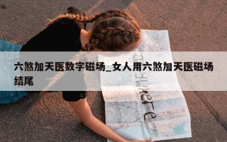 六煞加天医数字磁场_女人用六煞加天医磁场结尾