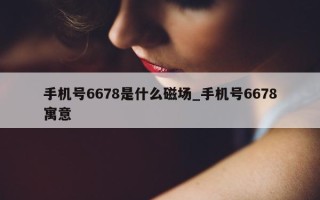 手机号 6678 是什么磁场_手机号 6678 寓意