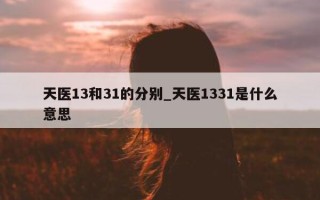 天医 13 和 31 的分别_天医 1331 是什么意思