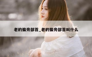 老的偏旁部首_老的偏旁部首叫什么