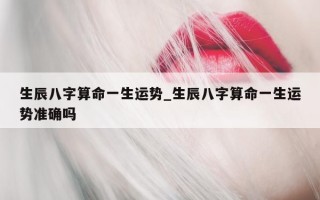 生辰八字算命一生运势_生辰八字算命一生运势准确吗