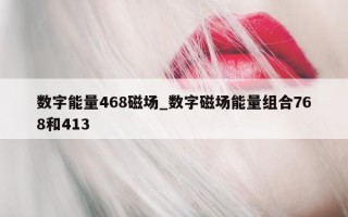 数字能量 468 磁场_数字磁场能量组合 768 和 413