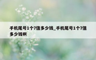 手机尾号 1 个 7 值多少钱_手机尾号 1 个 7 值多少钱啊