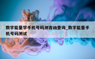 数字能量学手机号码测吉凶查询_数字能量手机号码测试