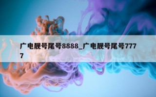 广电靓号尾号 8888_广电靓号尾号 7777