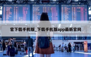 官下载手机版_下载手机版 app 最新官网