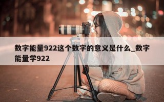 数字能量 922 这个数字的意义是什么_数字能量学 922