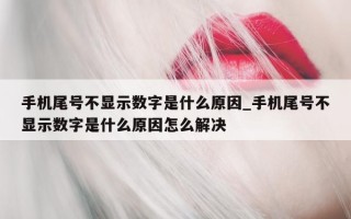 手机尾号不显示数字是什么原因_手机尾号不显示数字是什么原因怎么解决