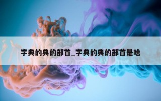 字典的典的部首_字典的典的部首是啥