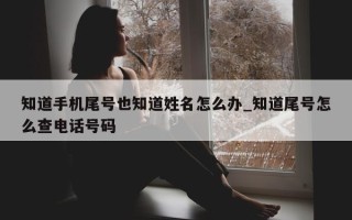 知道手机尾号也知道姓名怎么办_知道尾号怎么查电话号码