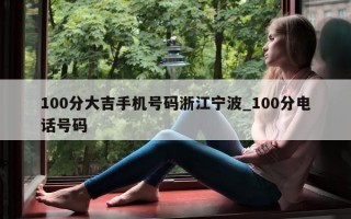 100 分大吉手机号码浙江宁波_100 分电话号码