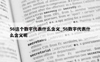 56 这个数字代表什么含义_56 数字代表什么含义呢