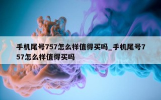 手机尾号 757 怎么样值得买吗_手机尾号 757 怎么样值得买吗