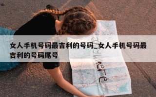 女人手机号码最吉利的号码_女人手机号码最吉利的号码尾号