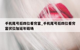 手机尾号后四位看穷富_手机尾号后四位看穷富伏位加延年磁场