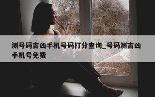 测号码吉凶手机号码打分查询_号码测吉凶 手机号免费